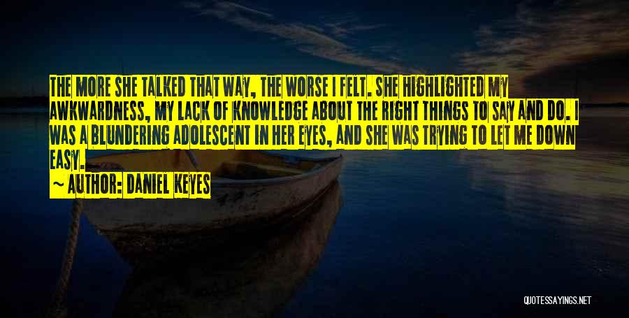 Daniel Keyes Quotes: The More She Talked That Way, The Worse I Felt. She Highlighted My Awkwardness, My Lack Of Knowledge About The