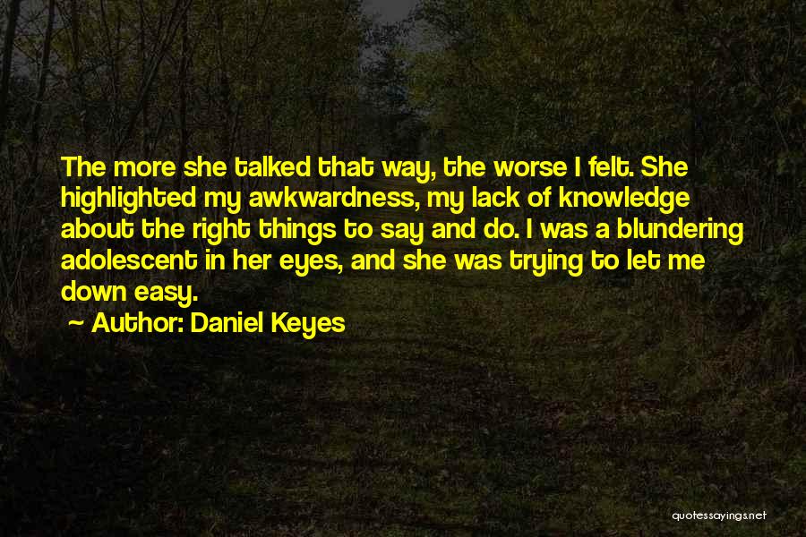 Daniel Keyes Quotes: The More She Talked That Way, The Worse I Felt. She Highlighted My Awkwardness, My Lack Of Knowledge About The