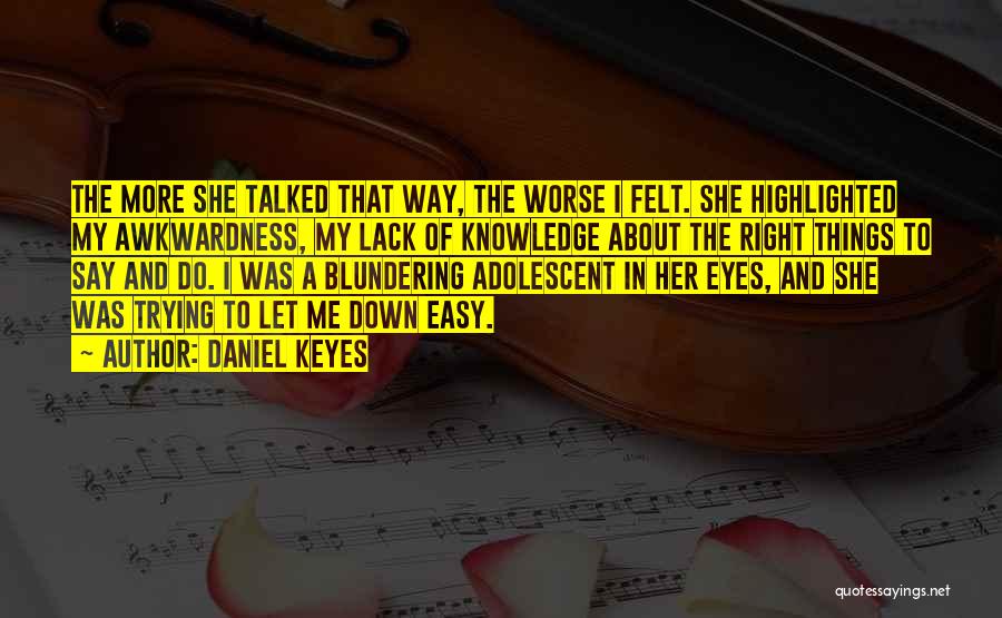 Daniel Keyes Quotes: The More She Talked That Way, The Worse I Felt. She Highlighted My Awkwardness, My Lack Of Knowledge About The