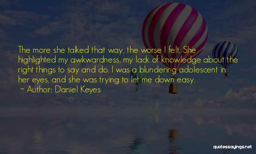 Daniel Keyes Quotes: The More She Talked That Way, The Worse I Felt. She Highlighted My Awkwardness, My Lack Of Knowledge About The