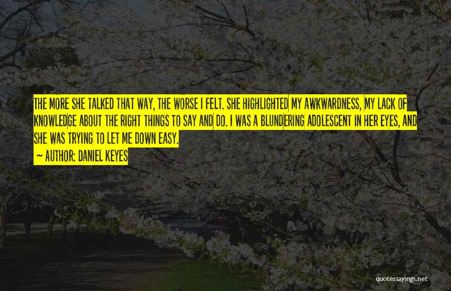 Daniel Keyes Quotes: The More She Talked That Way, The Worse I Felt. She Highlighted My Awkwardness, My Lack Of Knowledge About The