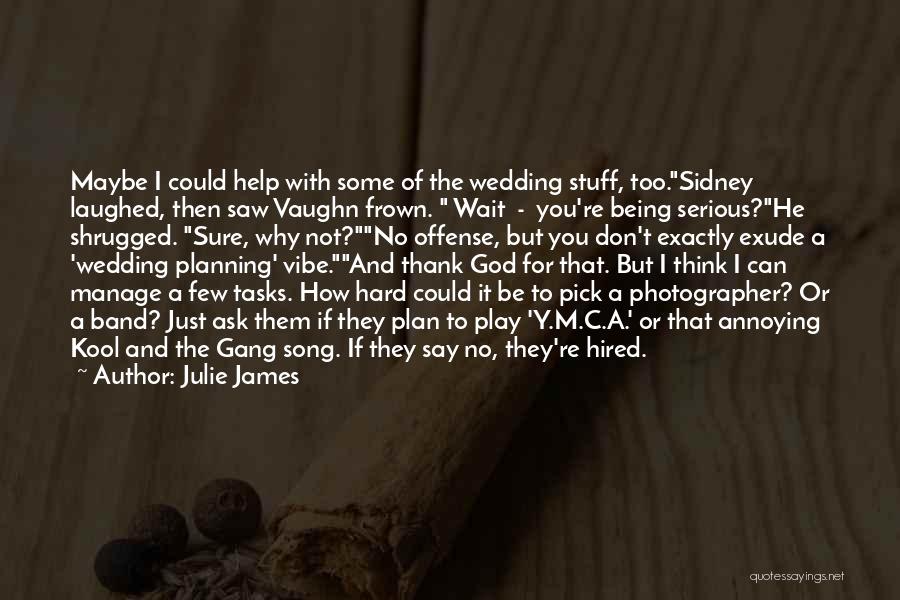 Julie James Quotes: Maybe I Could Help With Some Of The Wedding Stuff, Too.sidney Laughed, Then Saw Vaughn Frown. Wait - You're Being