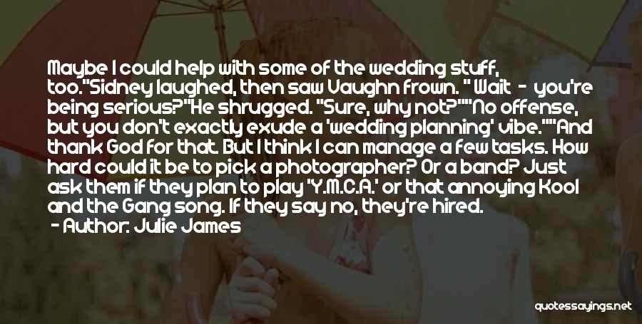 Julie James Quotes: Maybe I Could Help With Some Of The Wedding Stuff, Too.sidney Laughed, Then Saw Vaughn Frown. Wait - You're Being