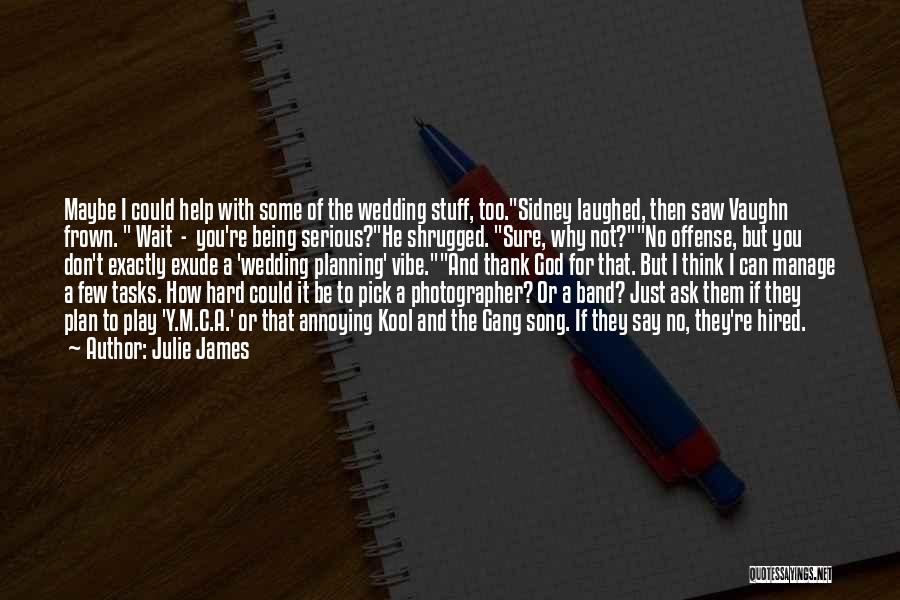 Julie James Quotes: Maybe I Could Help With Some Of The Wedding Stuff, Too.sidney Laughed, Then Saw Vaughn Frown. Wait - You're Being