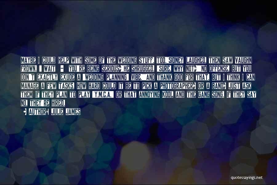 Julie James Quotes: Maybe I Could Help With Some Of The Wedding Stuff, Too.sidney Laughed, Then Saw Vaughn Frown. Wait - You're Being