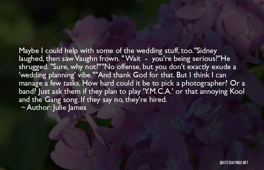 Julie James Quotes: Maybe I Could Help With Some Of The Wedding Stuff, Too.sidney Laughed, Then Saw Vaughn Frown. Wait - You're Being