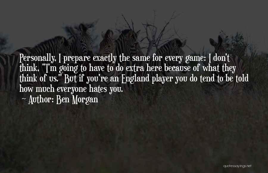 Ben Morgan Quotes: Personally, I Prepare Exactly The Same For Every Game: I Don't Think, I'm Going To Have To Do Extra Here