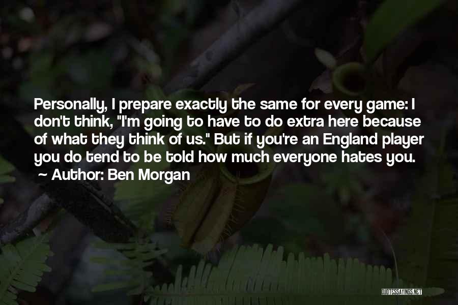 Ben Morgan Quotes: Personally, I Prepare Exactly The Same For Every Game: I Don't Think, I'm Going To Have To Do Extra Here