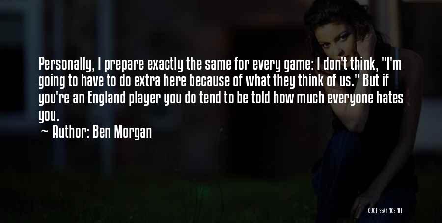 Ben Morgan Quotes: Personally, I Prepare Exactly The Same For Every Game: I Don't Think, I'm Going To Have To Do Extra Here