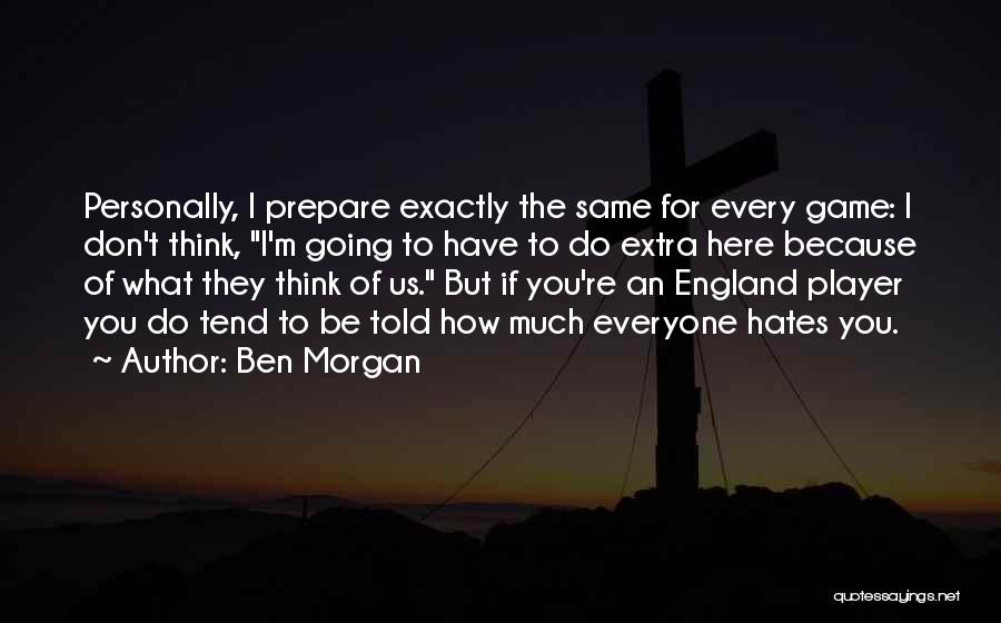 Ben Morgan Quotes: Personally, I Prepare Exactly The Same For Every Game: I Don't Think, I'm Going To Have To Do Extra Here