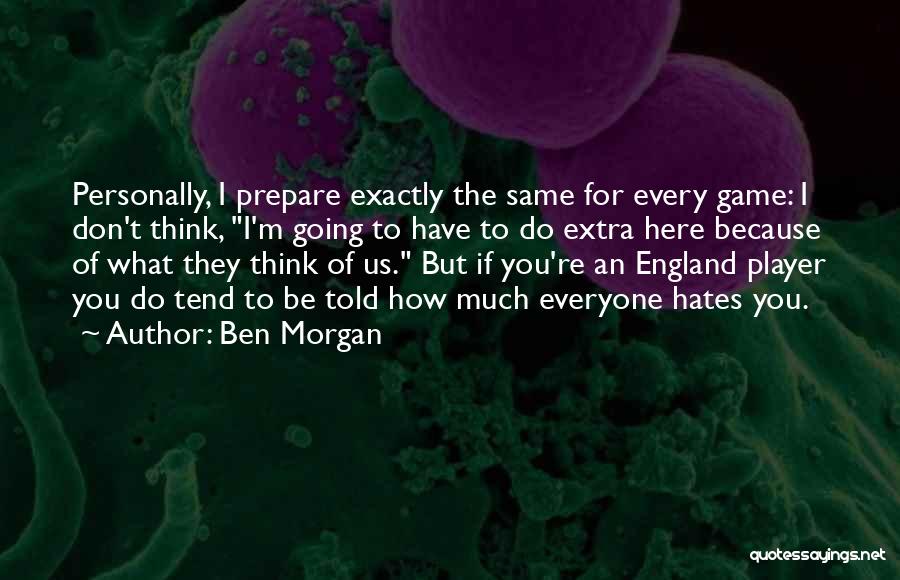 Ben Morgan Quotes: Personally, I Prepare Exactly The Same For Every Game: I Don't Think, I'm Going To Have To Do Extra Here