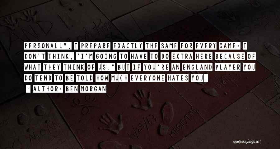Ben Morgan Quotes: Personally, I Prepare Exactly The Same For Every Game: I Don't Think, I'm Going To Have To Do Extra Here