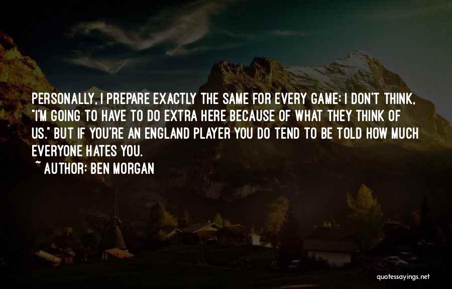 Ben Morgan Quotes: Personally, I Prepare Exactly The Same For Every Game: I Don't Think, I'm Going To Have To Do Extra Here