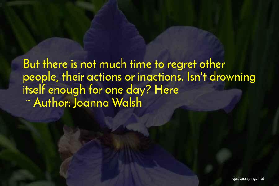 Joanna Walsh Quotes: But There Is Not Much Time To Regret Other People, Their Actions Or Inactions. Isn't Drowning Itself Enough For One