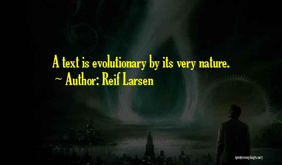 Reif Larsen Quotes: A Text Is Evolutionary By Its Very Nature.