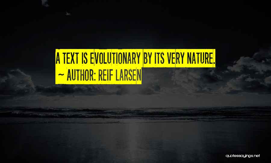 Reif Larsen Quotes: A Text Is Evolutionary By Its Very Nature.