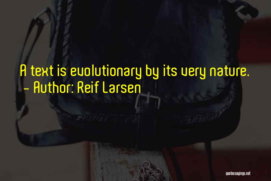 Reif Larsen Quotes: A Text Is Evolutionary By Its Very Nature.