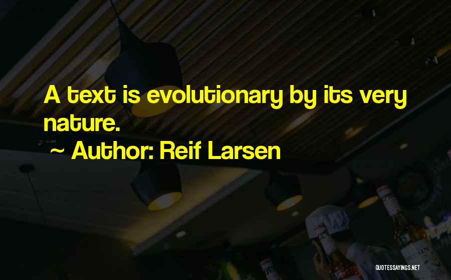 Reif Larsen Quotes: A Text Is Evolutionary By Its Very Nature.