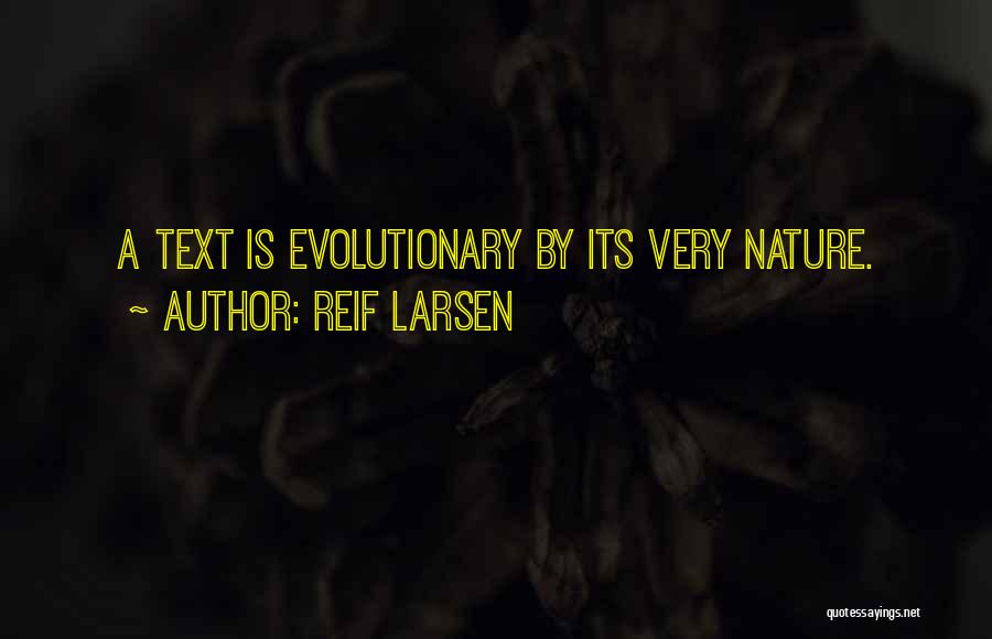 Reif Larsen Quotes: A Text Is Evolutionary By Its Very Nature.