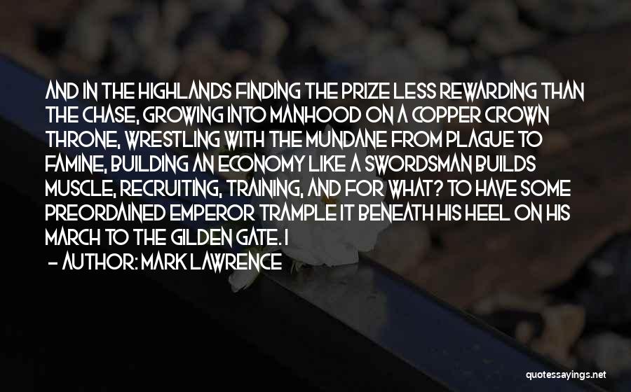 Mark Lawrence Quotes: And In The Highlands Finding The Prize Less Rewarding Than The Chase, Growing Into Manhood On A Copper Crown Throne,