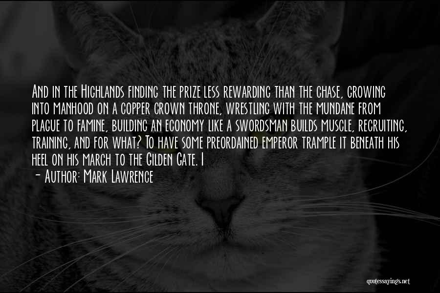 Mark Lawrence Quotes: And In The Highlands Finding The Prize Less Rewarding Than The Chase, Growing Into Manhood On A Copper Crown Throne,