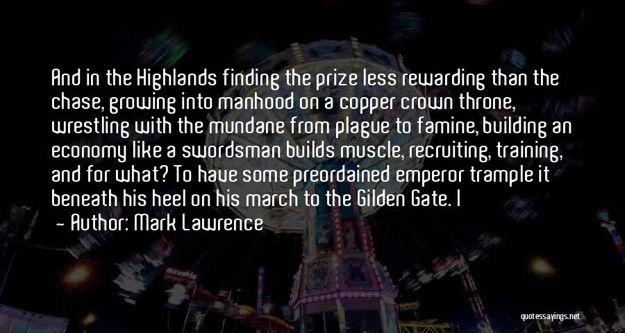 Mark Lawrence Quotes: And In The Highlands Finding The Prize Less Rewarding Than The Chase, Growing Into Manhood On A Copper Crown Throne,