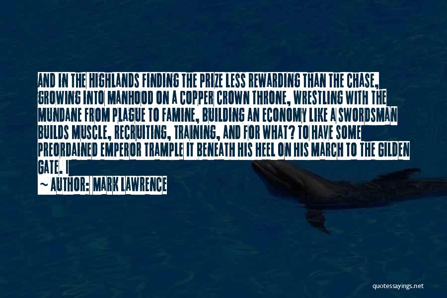Mark Lawrence Quotes: And In The Highlands Finding The Prize Less Rewarding Than The Chase, Growing Into Manhood On A Copper Crown Throne,