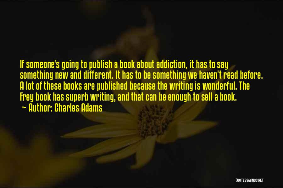 Charles Adams Quotes: If Someone's Going To Publish A Book About Addiction, It Has To Say Something New And Different. It Has To