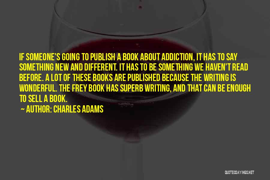Charles Adams Quotes: If Someone's Going To Publish A Book About Addiction, It Has To Say Something New And Different. It Has To