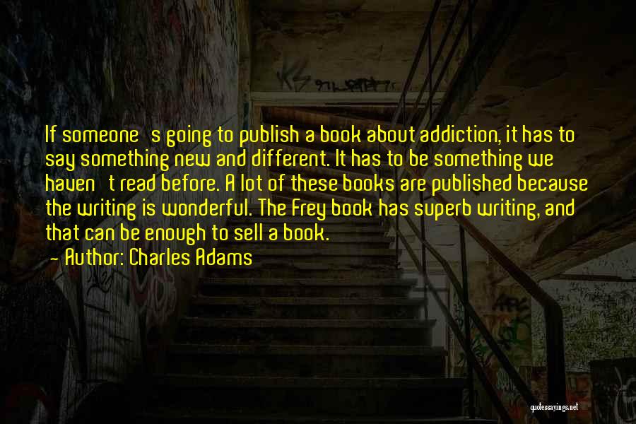 Charles Adams Quotes: If Someone's Going To Publish A Book About Addiction, It Has To Say Something New And Different. It Has To