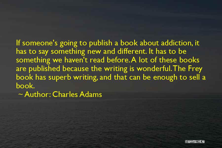 Charles Adams Quotes: If Someone's Going To Publish A Book About Addiction, It Has To Say Something New And Different. It Has To