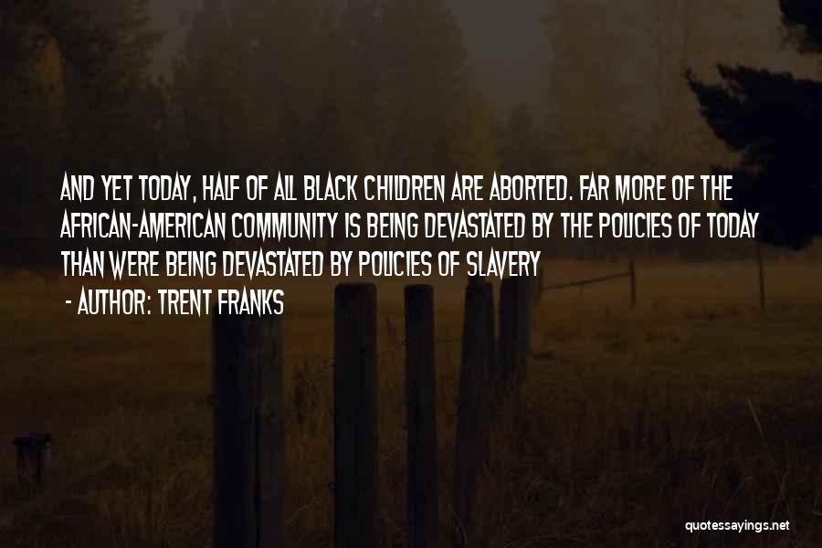 Trent Franks Quotes: And Yet Today, Half Of All Black Children Are Aborted. Far More Of The African-american Community Is Being Devastated By