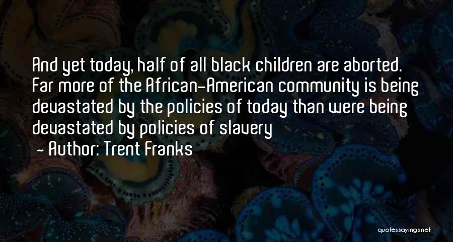 Trent Franks Quotes: And Yet Today, Half Of All Black Children Are Aborted. Far More Of The African-american Community Is Being Devastated By