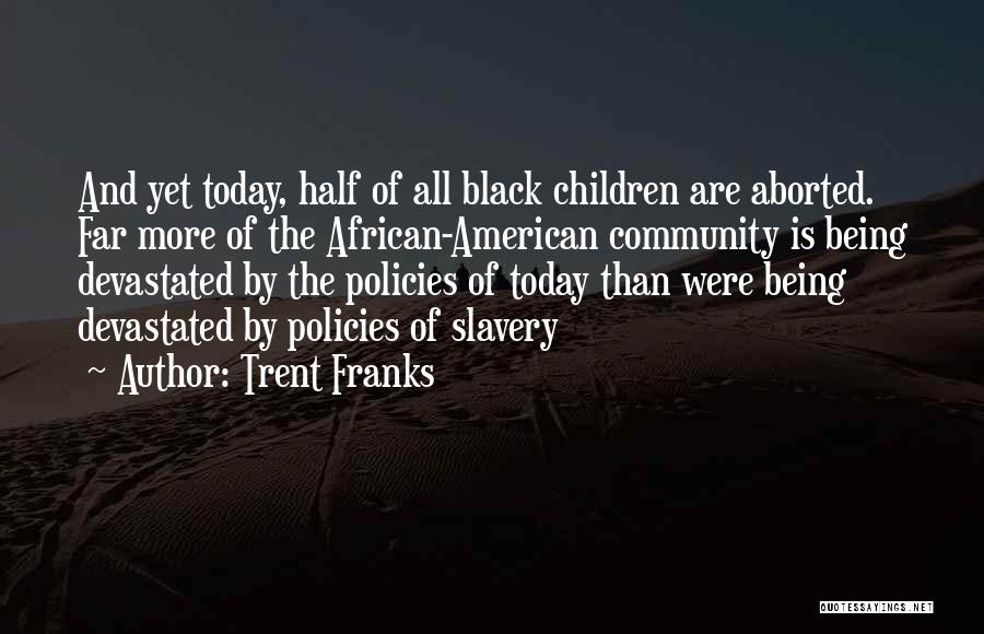 Trent Franks Quotes: And Yet Today, Half Of All Black Children Are Aborted. Far More Of The African-american Community Is Being Devastated By