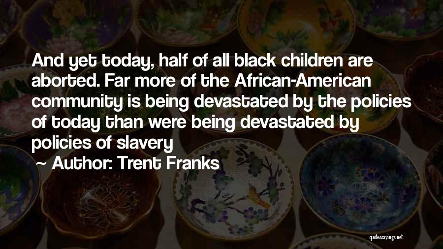 Trent Franks Quotes: And Yet Today, Half Of All Black Children Are Aborted. Far More Of The African-american Community Is Being Devastated By