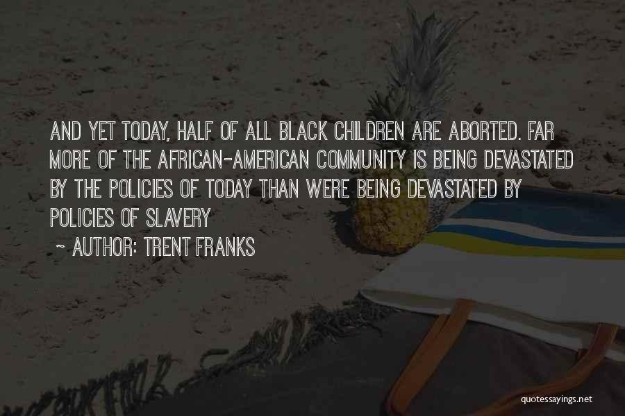 Trent Franks Quotes: And Yet Today, Half Of All Black Children Are Aborted. Far More Of The African-american Community Is Being Devastated By