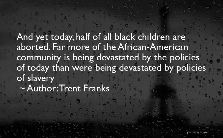 Trent Franks Quotes: And Yet Today, Half Of All Black Children Are Aborted. Far More Of The African-american Community Is Being Devastated By