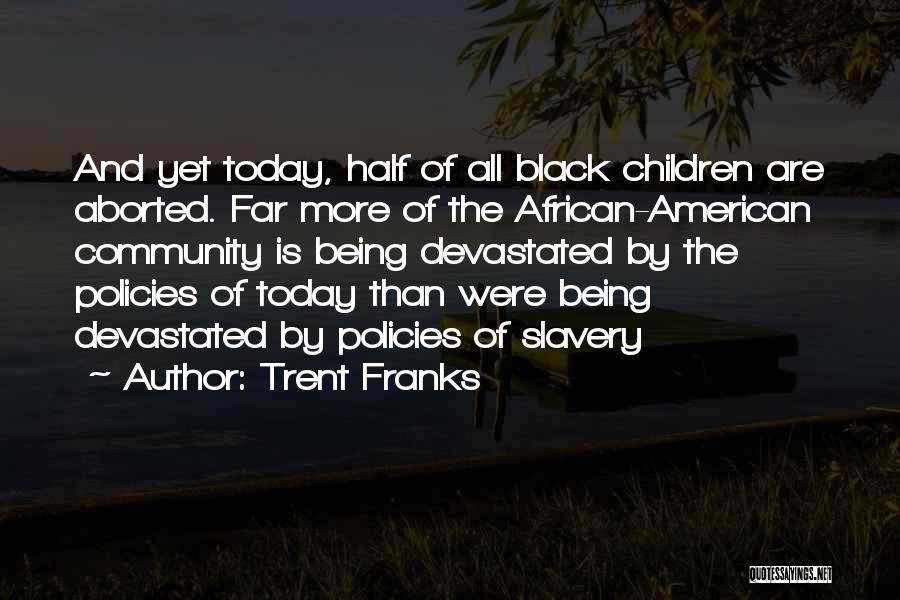 Trent Franks Quotes: And Yet Today, Half Of All Black Children Are Aborted. Far More Of The African-american Community Is Being Devastated By