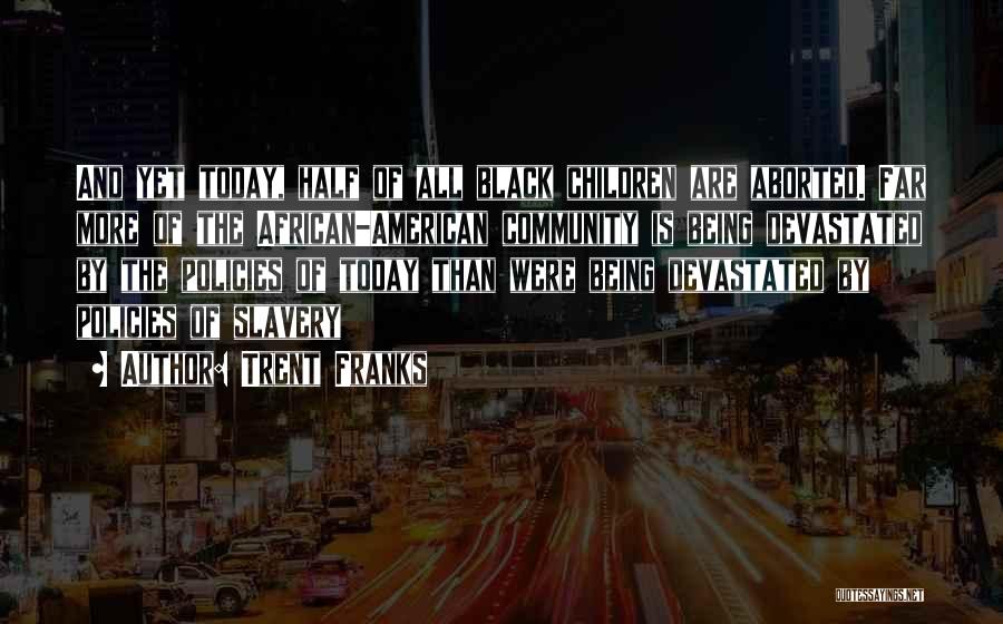 Trent Franks Quotes: And Yet Today, Half Of All Black Children Are Aborted. Far More Of The African-american Community Is Being Devastated By