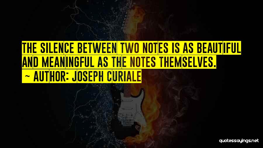 Joseph Curiale Quotes: The Silence Between Two Notes Is As Beautiful And Meaningful As The Notes Themselves.