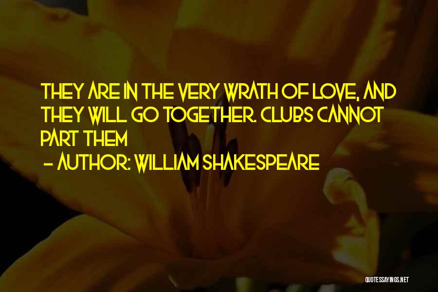 William Shakespeare Quotes: They Are In The Very Wrath Of Love, And They Will Go Together. Clubs Cannot Part Them