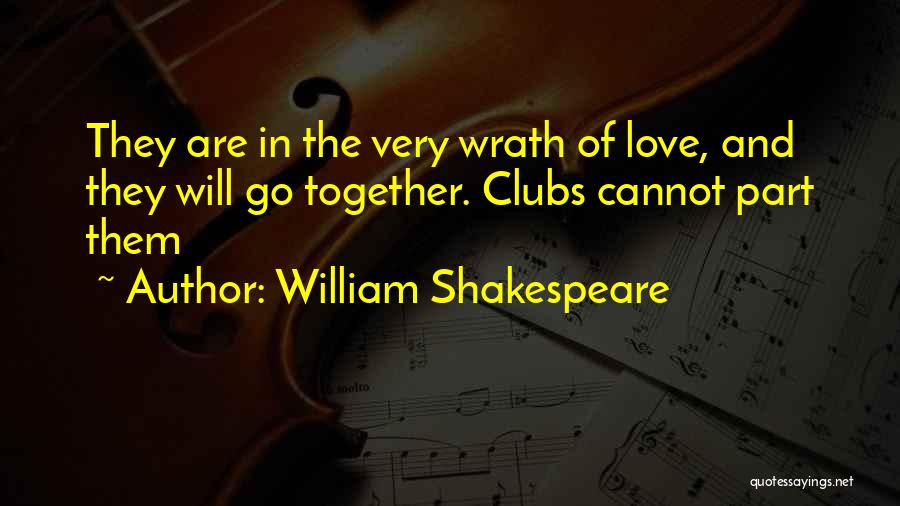 William Shakespeare Quotes: They Are In The Very Wrath Of Love, And They Will Go Together. Clubs Cannot Part Them