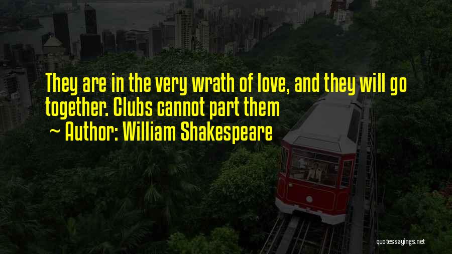William Shakespeare Quotes: They Are In The Very Wrath Of Love, And They Will Go Together. Clubs Cannot Part Them