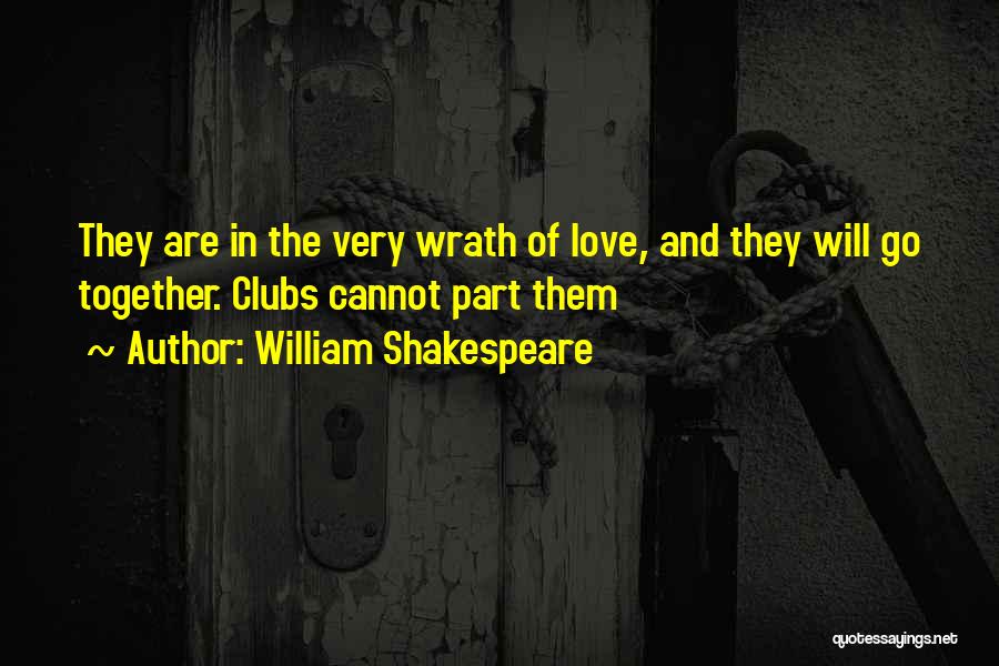 William Shakespeare Quotes: They Are In The Very Wrath Of Love, And They Will Go Together. Clubs Cannot Part Them