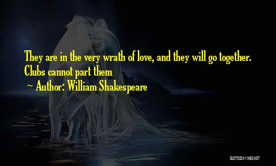 William Shakespeare Quotes: They Are In The Very Wrath Of Love, And They Will Go Together. Clubs Cannot Part Them
