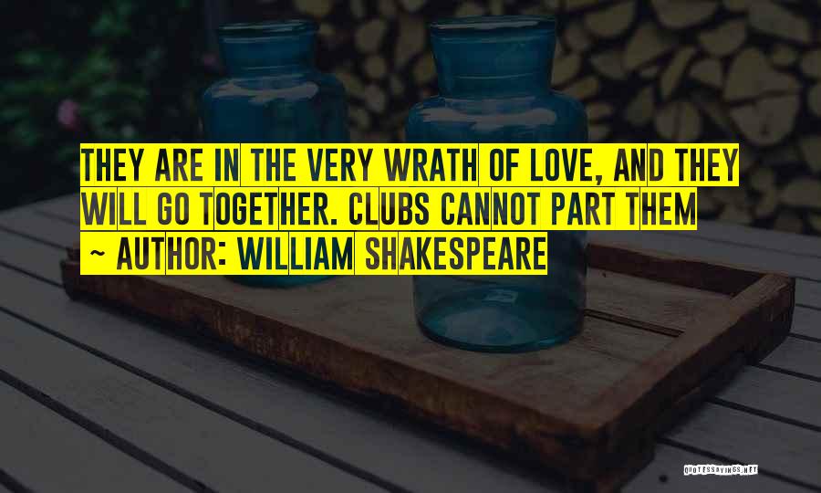 William Shakespeare Quotes: They Are In The Very Wrath Of Love, And They Will Go Together. Clubs Cannot Part Them
