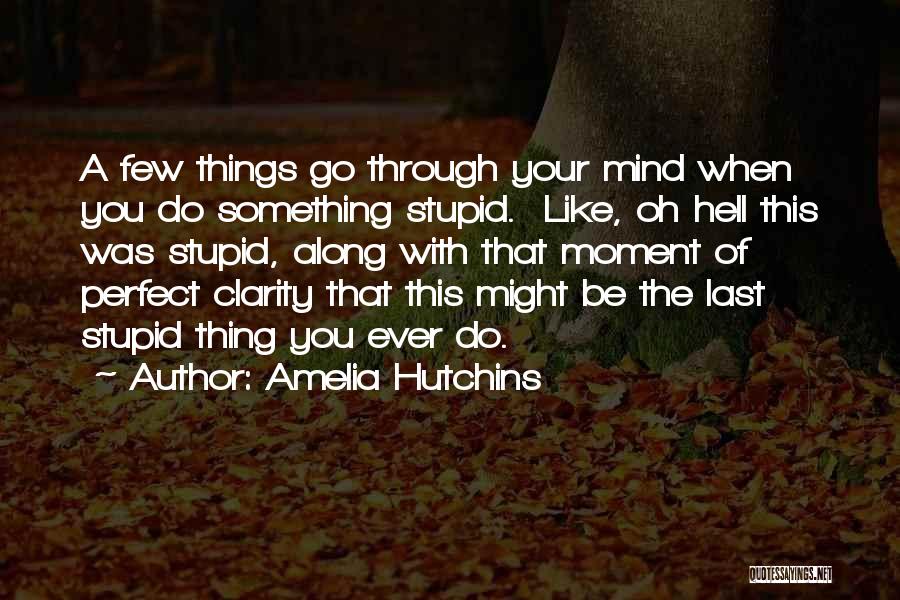 Amelia Hutchins Quotes: A Few Things Go Through Your Mind When You Do Something Stupid. Like, Oh Hell This Was Stupid, Along With