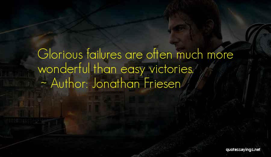 Jonathan Friesen Quotes: Glorious Failures Are Often Much More Wonderful Than Easy Victories.