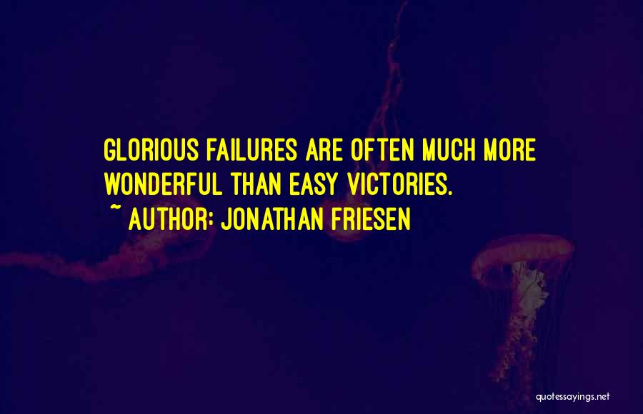 Jonathan Friesen Quotes: Glorious Failures Are Often Much More Wonderful Than Easy Victories.
