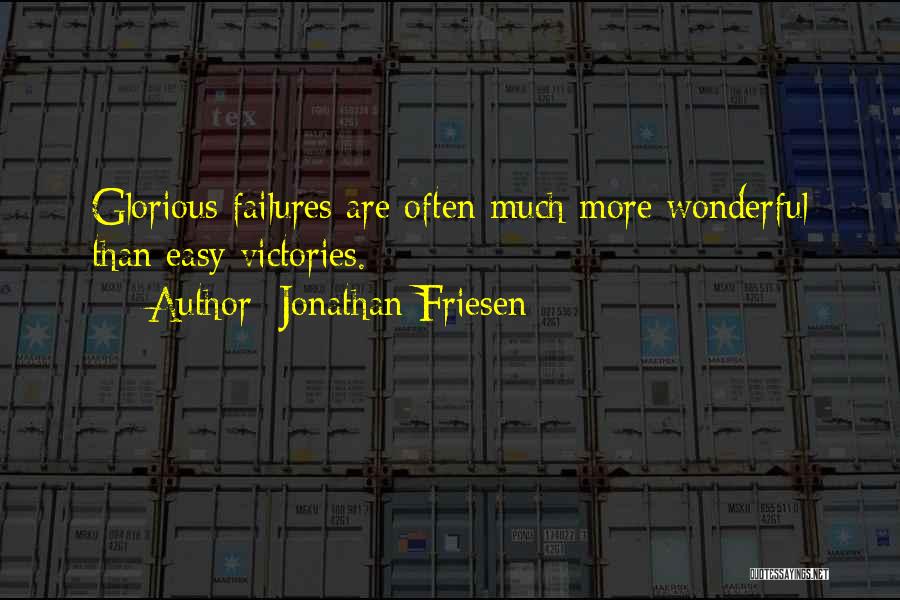 Jonathan Friesen Quotes: Glorious Failures Are Often Much More Wonderful Than Easy Victories.
